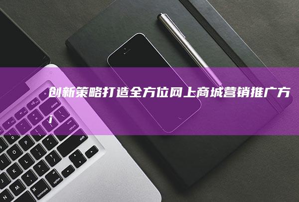 创新策略：打造全方位网上商城营销推广方案